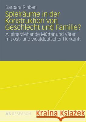 Spielräume in Der Konstruktion Von Geschlecht Und Familie?: Alleinerziehende Mütter Und Väter Mit Ost- Und Westdeutscher Herkunft Rinken, Barbara 9783531164175 VS Verlag