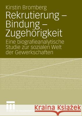Rekrutierung - Bindung - Zugehörigkeit: Eine Biografieanalytische Studie Zur Sozialen Welt Der Gewerkschaften Bromberg, Kirstin 9783531164441