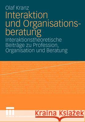 Interaktion Und Organisationsberatung: Interaktionstheoretische Beiträge Zu Profession, Organisation Und Beratung Kranz, Olaf 9783531164656 VS Verlag