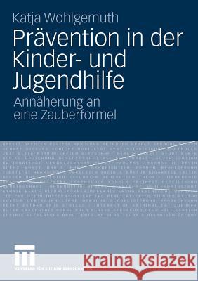 Prävention in Der Kinder- Und Jugendhilfe: Annäherung an Eine Zauberformel Wohlgemuth, Katja 9783531165066