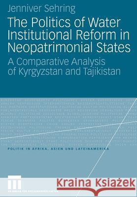 The Politics of Water Institutional Reform in Neo-Patrimonial States: A Comparative Analysis of Kyrgyzstan and Tajikistan Jenniver Sehring 9783531165080 Vs Verlag F R Sozialwissenschaften