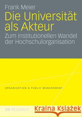 Die Universität ALS Akteur: Zum Institutionellen Wandel Der Hochschulorganisation Meier, Frank 9783531165134 VS Verlag
