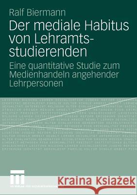 Der Mediale Habitus Von Lehramtsstudierenden: Eine Quantitative Studie Zum Medienhandeln Angehender Lehrpersonen Biermann, Ralf 9783531165202