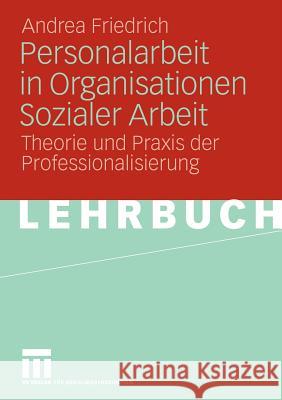 Personalarbeit in Organisationen Sozialer Arbeit: Theorie Und Praxis Der Professionalisierung Friedrich, Andrea 9783531165578 VS Verlag