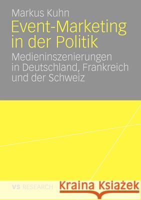 Event-Marketing in Der Politik: Medieninszenierungen in Deutschland, Frankreich Und Der Schweiz Kuhn, Markus 9783531165592 VS Verlag