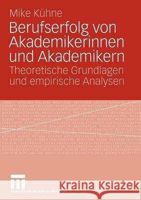 Berufserfolg Von Akademikerinnen Und Akademikern: Theoretische Grundlagen Und Empirische Analysen Kühne, Mike 9783531165639 VS Verlag