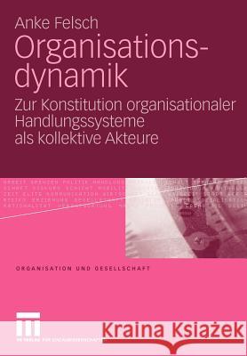 Organisationsdynamik: Zur Konstitution Organisationaler Handlungssysteme ALS Kollektive Akteure Felsch, Anke 9783531165714 VS Verlag