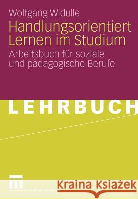 Handlungsorientiert Lernen Im Studium: Arbeitsbuch Für Soziale Und Pädagogische Berufe Widulle, Wolfgang 9783531165783 VS Verlag