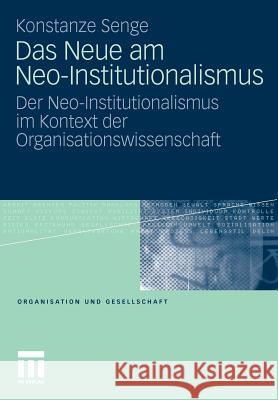 Das Neue Am Neo-Institutionalismus: Der Neo-Institutionalismus Im Kontext Der Organisationswissenschaft Senge, Konstanze 9783531166056