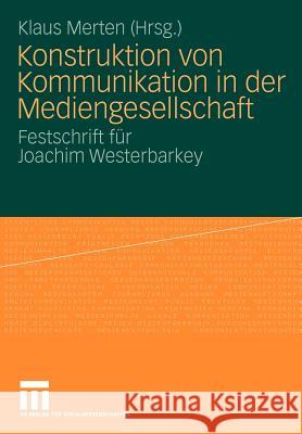 Konstruktion Von Kommunikation in Der Mediengesellschaft: Festschrift Für Joachim Westerbarkey Merten, Klaus 9783531166452 VS Verlag