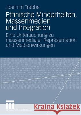 Ethnische Minderheiten, Massenmedien Und Integration: Eine Untersuchung Zu Massenmedialer Repräsentation Und Medienwirkungen Trebbe, Joachim 9783531166841