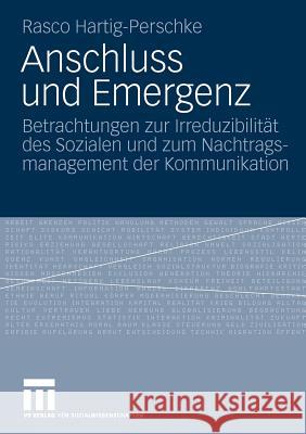 Anschluss Und Emergenz: Betrachtungen Zur Irreduzibilität Des Sozialen Und Zum Nachtragsmanagement Der Kommunikation Hartig-Perschke, Rasco 9783531166926 VS Verlag