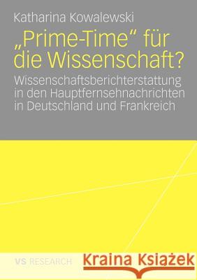 Prime-Time Für Die Wissenschaft?: Wissenschaftsberichterstattung in Den Hauptfernsehnachrichten in Deutschland Und Frankreich Kowalewski, Katharina 9783531167282