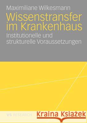 Wissenstransfer Im Krankenhaus: Institutionelle Und Strukturelle Voraussetzungen Wilkesmann, Maximiliane 9783531167350 VS Verlag