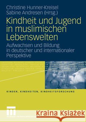 Kindheit Und Jugend in Muslimischen Lebenswelten: Aufwachsen Und Bildung in Deutscher Und Internationaler Perspektive Hunner-Kreisel, Christine 9783531167510