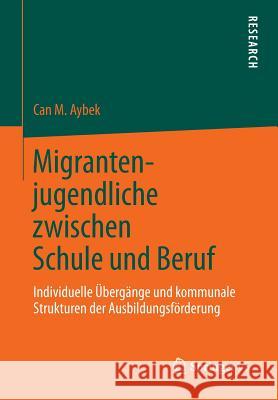 Migrantenjugendliche Zwischen Schule Und Beruf: Individuelle Übergänge Und Kommunale Strukturen Der Ausbildungsförderung Aybek, Can M. 9783531167626 VS Verlag