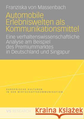 Automobile Erlebniswelten ALS Kommunikationsmittel: Eine Verhaltenswissenschaftliche Analyse Am Beispiel Des Premiummarktes in Deutschland Und Singapu Massenbach, Franziska 9783531167923 VS Verlag