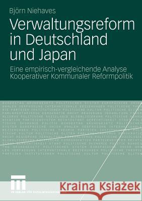 Verwaltungsreform in Deutschland Und Japan: Eine Empirisch-Vergleichende Analyse Kooperativer Kommunaler Reformpolitik Niehaves, Björn 9783531168098