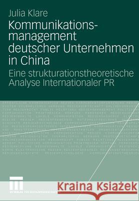 Kommunikationsmanagement Deutscher Unternehmen in China: Eine Strukturationstheoretische Analyse Internationaler PR Klare, Julia 9783531168340 VS Verlag