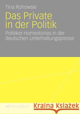 Das Private in Der Politik: Politiker-Homestories in Der Deutschen Unterhaltungspresse Rohowski, Tina 9783531168654 VS Verlag