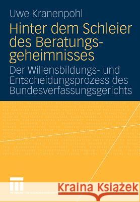 Hinter Dem Schleier Des Beratungsgeheimnisses: Der Willensbildungs- Und Entscheidungsprozess Des Bundesverfassungsgerichts Kranenpohl, Uwe 9783531168715