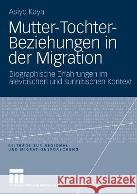 Mutter-Tochter-Beziehungen in Der Migration: Biographische Erfahrungen Im Alevitischen Und Sunnitischen Kontext Kaya, Asiye 9783531168753 VS Verlag