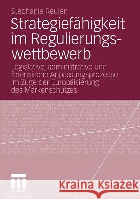 Strategiefähigkeit Im Regulierungswettbewerb: Legislative, Administrative Und Forensische Anpassungsprozesse Im Zuge Der Europäisierung Des Markenschu Reulen, Stephanie 9783531168760