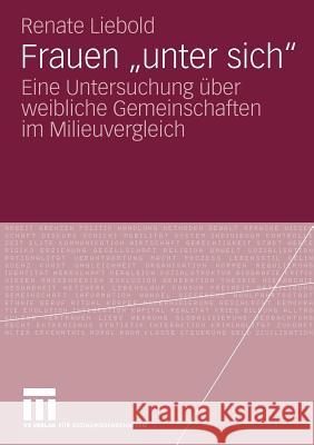 Frauen Unter Sich: Eine Untersuchung Über Weibliche Gemeinschaften Im Milieuvergleich Liebold, Renate 9783531168838