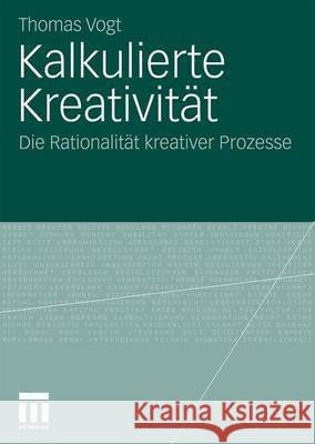 Kalkulierte Kreativität: Die Rationalität Kreativer Prozesse Vogt, Thomas 9783531168890 VS Verlag