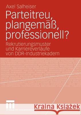 Parteitreu, Plangemäß, Professionell?: Rekrutierungsmuster Und Karriereverläufe Von Ddr-Industriekadern Salheiser, Axel 9783531169439 VS Verlag