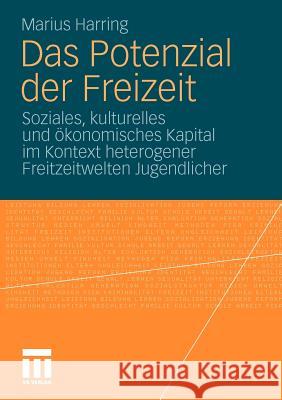 Das Potenzial Der Freizeit: Soziales, Kulturelles Und Ökonomisches Kapital Im Kontext Heterogener Freitzeitwelten Jugendlicher Harring, Marius 9783531169484 VS Verlag