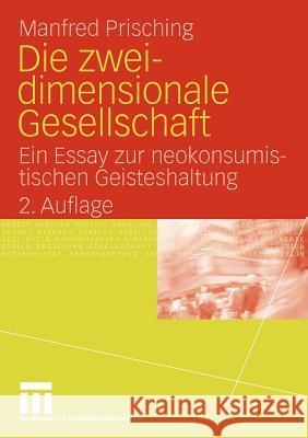 Die Zweidimensionale Gesellschaft: Ein Essay Zur Neokonsumistischen Geisteshaltung Prisching, Manfred 9783531169712 VS Verlag