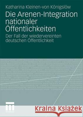 Die Arenen-Integration Nationaler Öffentlichkeiten: Der Fall Der Wiedervereinten Deutschen Öffentlichkeit Kleinen-Von Königslöw, Katharina 9783531169880 VS Verlag