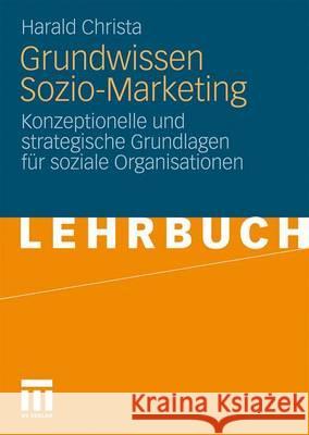 Grundwissen Sozio-Marketing: Konzeptionelle Und Strategische Grundlagen Für Soziale Organisationen Christa, Harald 9783531170107