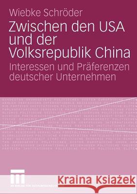 Zwischen Den USA Und Der Volksrepublik China: Interessen Und Präferenzen Deutscher Unternehmen Schröder, Wiebke 9783531170305