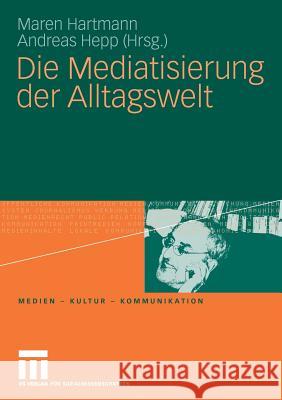Die Mediatisierung Der Alltagswelt Hartmann, Maren Hepp, Andreas  9783531170428 VS Verlag