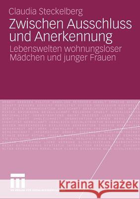 Zwischen Ausschluss Und Anerkennung: Lebenswelten Wohnungsloser Mädchen Und Junger Frauen Steckelberg, Claudia 9783531170640 VS Verlag