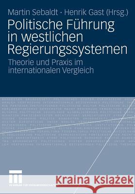 Politische Führung in Westlichen Regierungssystemen: Theorie Und Praxis Im Internationalen Vergleich Sebaldt, Martin 9783531170688