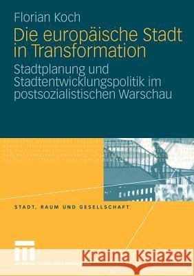 Die Europäische Stadt in Transformation: Stadtplanung Und Stadtentwicklungspolitik Im Postsozialistischen Warschau Koch, Florian 9783531170909 VS Verlag