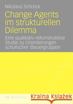 Change Agents Im Strukturellen Dilemma: Eine Qualitativ-Rekonstruktive Studie Zu Orientierungen Schulischer Steuergruppen Schröck, Nikolaus 9783531171197 VS Verlag