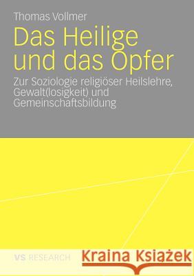 Das Heilige Und Das Opfer: Zur Soziologie Religiöser Heilslehre, Gewalt(losigkeit) Und Gemeinschaftsbildung Vollmer, Thomas 9783531171203