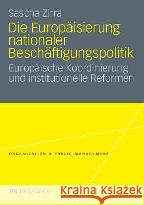 Die Europäisierung Nationaler Beschäftigungspolitik: Europäische Koordinierung Und Institutionelle Reformen Zirra, Sascha 9783531171227 VS Verlag