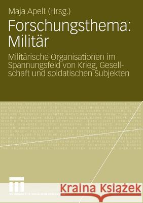 Forschungsthema: Militär: Militärische Organisationen Im Spannungsfeld Von Krieg, Gesellschaft Und Soldatischen Subjekten Apelt, Maja 9783531171241