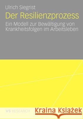 Der Resilienzprozess: Ein Modell Zur Bewältigung Von Krankheitsfolgen Im Arbeitsleben Siegrist, Ulrich 9783531172255