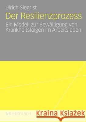 Der Resilienzprozess: Ein Modell Zur Bewältigung Von Krankheitsfolgen Im Arbeitsleben Siegrist, Ulrich 9783531172255 VS Verlag