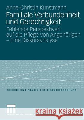 Familiale Verbundenheit Und Gerechtigkeit: Fehlende Perspektiven Auf Die Pflege Von Angehörigen - Eine Diskursanalyse Kunstmann, Anne-Christin 9783531172460 VS Verlag