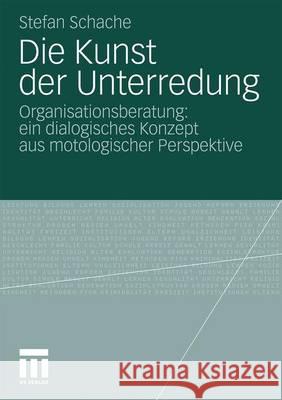 Die Kunst Der Unterredung: Organisationsberatung: Ein Dialogisches Konzept Aus Motologischer Perspektive Schache, Stefan 9783531172613 VS Verlag