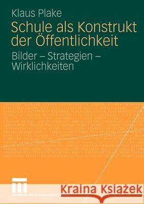 Schule ALS Konstrukt Der Öffentlichkeit: Bilder - Strategien - Wirklichkeiten Plake, Klaus 9783531172637 VS Verlag