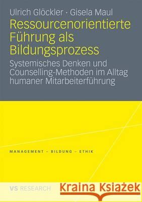 Ressourcenorientierte Führung ALS Bildungsprozess: Systemisches Denken Und Counselling-Methoden Im Alltag Humaner Mitarbeiterführung Glöckler, Ulrich 9783531172712 VS Verlag