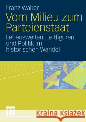 Vom Milieu Zum Parteienstaat: Lebenswelten, Leitfiguren Und Politik Im Historischen Wandel Walter, Franz 9783531172804 VS Verlag
